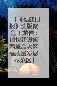 《福建日报》头版聚焦！龙岩：加快建设闽西革命老区高质量发展示范区