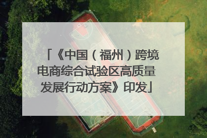 《中国（福州）跨境电商综合试验区高质量发展行动方案》印发