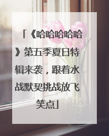 《哈哈哈哈哈》第五季夏日特辑来袭，跟着水战默契挑战放飞笑点
