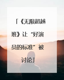 《无限超越班》让“好演员的标准”被讨论