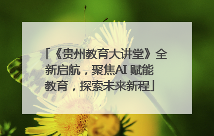 《贵州教育大讲堂》全新启航，聚焦AI 赋能教育，探索未来新程