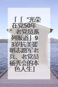「“光荣在党50年”老党员系列报道」93岁抗美援朝志愿军老兵、老党员杨秀会的本色人生
