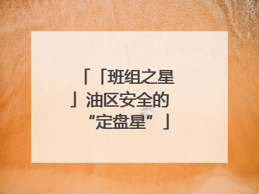 「班组之星」油区安全的“定盘星”