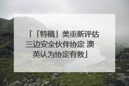 「特稿」美重新评估三边安全伙伴协定 澳英认为协定有救