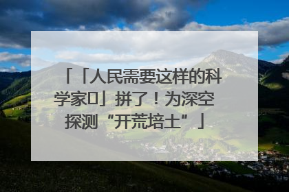 「人民需要这样的科学家⑭」拼了！为深空探测“开荒培土”