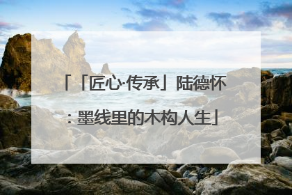 「匠心·传承」陆德怀：墨线里的木构人生