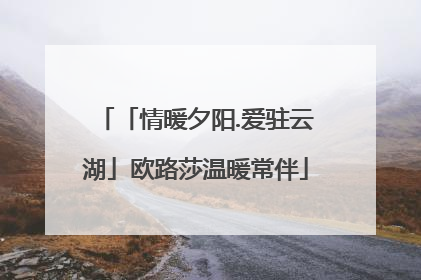 「情暖夕阳.爱驻云湖」欧路莎温暖常伴