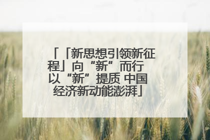 「新思想引领新征程」向“新”而行 以“新”提质 中国经济新动能澎湃