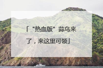 “热血版”蒜鸟来了,来这里可领