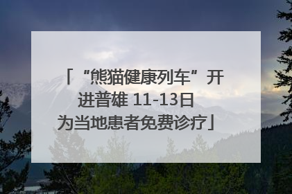 “熊猫健康列车”开进普雄 11-13日为当地患者免费诊疗