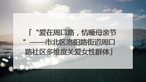“爱在周口路，情暖母亲节”——市北区洛阳路街道周口路社区多维度关爱女性群体
