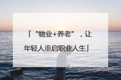 “物业+养老”，让年轻人重启职业人生