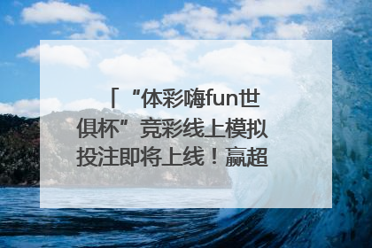 “体彩嗨fun世俱杯”竞彩线上模拟投注即将上线！赢超级大乐透体验券