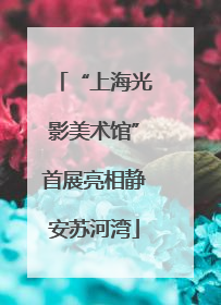 “上海光影美术馆”首展亮相静安苏河湾