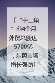 “中三角”前4个月外贸总额达5700亿，东盟市场增长强劲