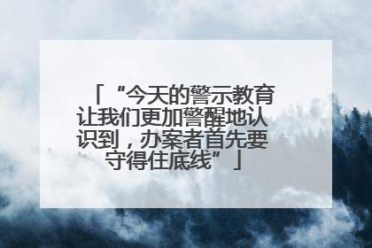 “今天的警示教育让我们更加警醒地认识到，办案者首先要守得住底线”