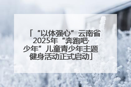 “以体强心”云南省2025年“奔跑吧·少年”儿童青少年主题健身活动正式启动