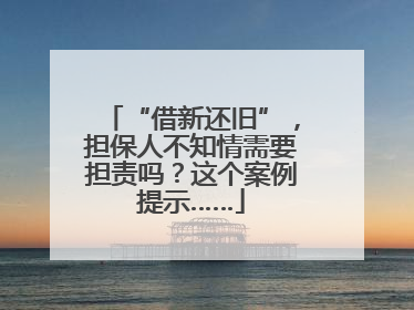 “借新还旧”，担保人不知情需要担责吗？这个案例提示……
