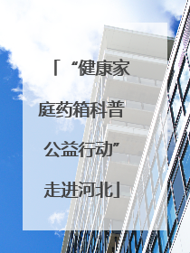 “健康家庭药箱科普公益行动”走进河北
