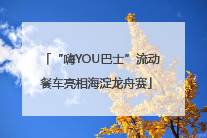“嗨YOU巴士”流动餐车亮相海淀龙舟赛