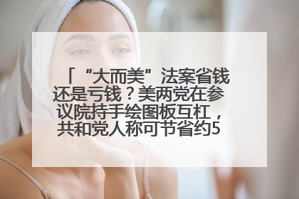 “大而美”法案省钱还是亏钱？美两党在参议院持手绘图板互杠，共和党人称可节省约5000亿美元，民主党人称将增加4.45万亿美元赤字