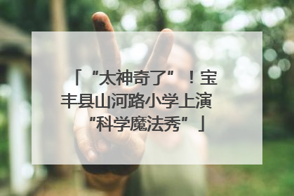 “太神奇了”！宝丰县山河路小学上演“科学魔法秀”
