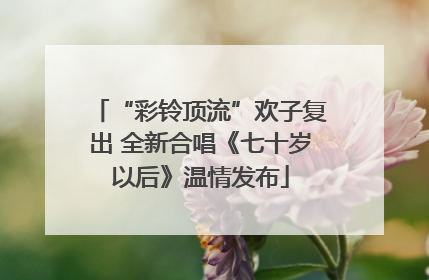 “彩铃顶流”欢子复出 全新合唱《七十岁以后》温情发布