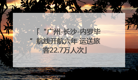 “广州-长沙-内罗毕”航线开航六年 运送旅客22.7万人次
