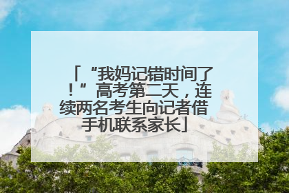 “我妈记错时间了！”高考第二天，连续两名考生向记者借手机联系家长