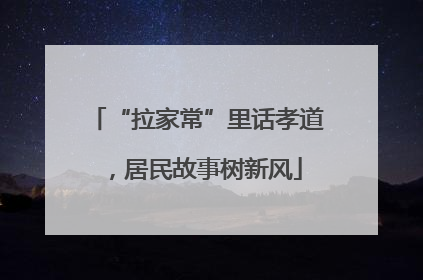 “拉家常”里话孝道，居民故事树新风