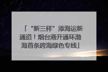 “新三样”添海运新通道！烟台港开通环渤海首条跨海绿色专线