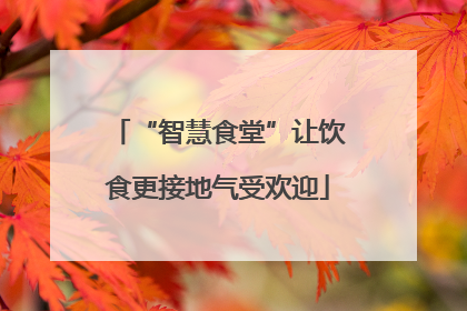“智慧食堂”让饮食更接地气受欢迎