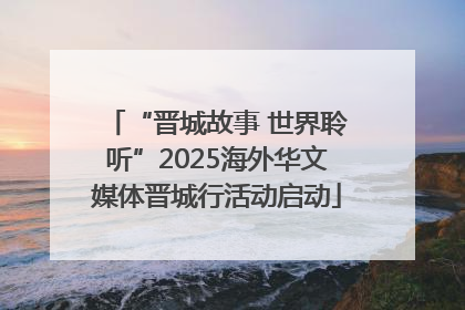 “晋城故事 世界聆听”2025海外华文媒体晋城行活动启动