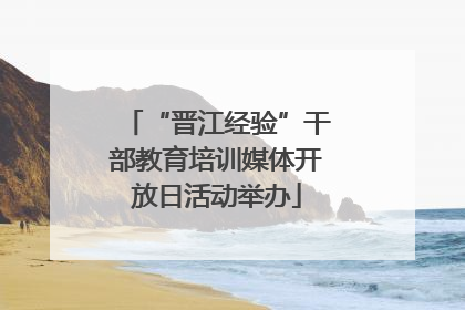 “晋江经验”干部教育培训媒体开放日活动举办