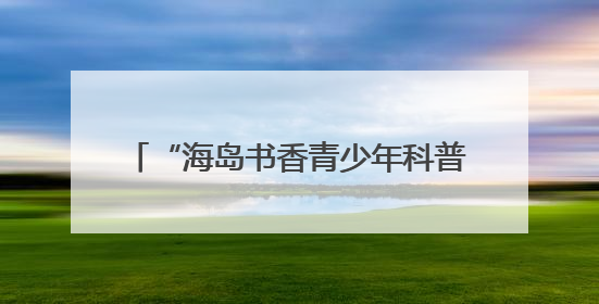 “海岛书香青少年科普讲堂”第二场讲座海口举办 七万多人次线上线下聆听“工匠精神”