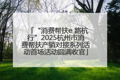 “消费帮扶e 路杭行”2025杭州市消费帮扶产销对接系列活动首场活动圆满收官