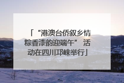 “港澳台侨叙乡情 粽香漆韵迎端午” 活动在四川邛崃举行