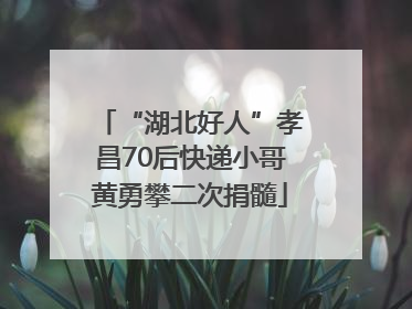 “湖北好人”孝昌70后快递小哥黄勇攀二次捐髓