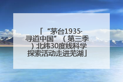 “茅台1935·寻道中国”（第三季）北纬30度线科学探索活动走进芜湖