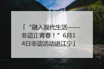 “融入现代生活——非遗正青春！”6月14日非遗活动进江宁