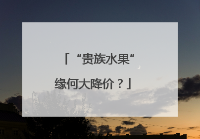 “贵族水果”缘何大降价？