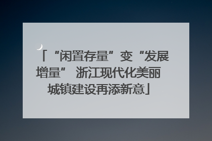 “闲置存量”变“发展增量” 浙江现代化美丽城镇建设再添新意