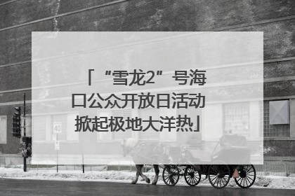 “雪龙2”号海口公众开放日活动掀起极地大洋热
