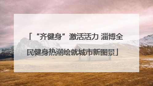 “齐健身”激活活力 淄博全民健身热潮绘就城市新图景