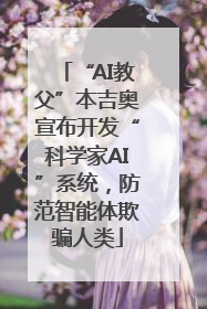 “AI教父”本吉奥宣布开发“科学家AI”系统，防范智能体欺骗人类