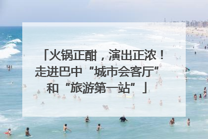 火锅正酣，演出正浓！走进巴中“城市会客厅”和“旅游第一站”