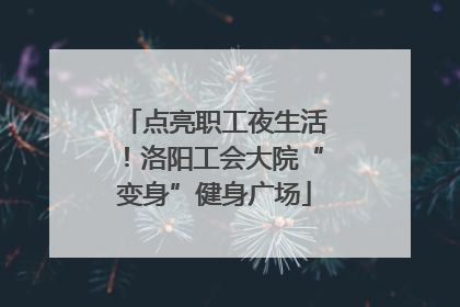 点亮职工夜生活！洛阳工会大院“变身”健身广场