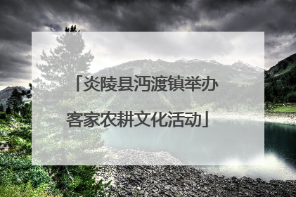 炎陵县沔渡镇举办客家农耕文化活动