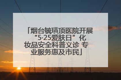 烟台毓璜顶医院开展“5·25爱肤日”化妆品安全科普义诊 专业服务惠及市民