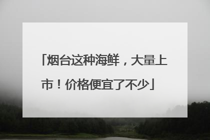 烟台这种海鲜，大量上市！价格便宜了不少